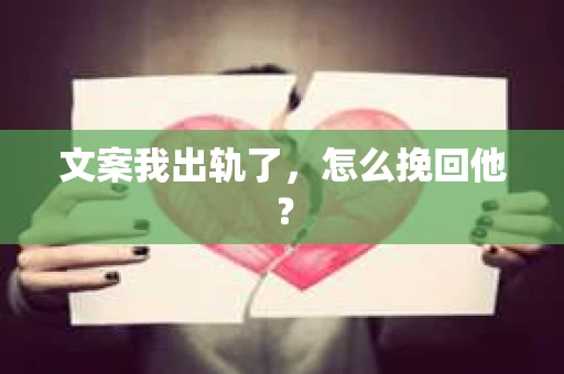 文案我出轨了，怎么挽回他？