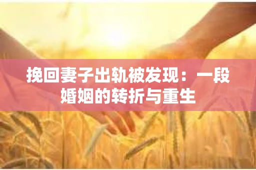 挽回妻子出轨被发现：一段婚姻的转折与重生