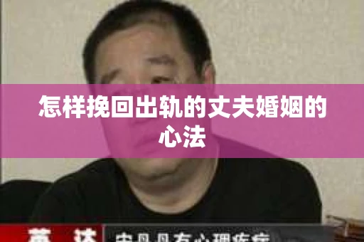 怎样挽回出轨的丈夫婚姻的心法