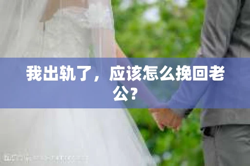 我出轨了，应该怎么挽回老公？