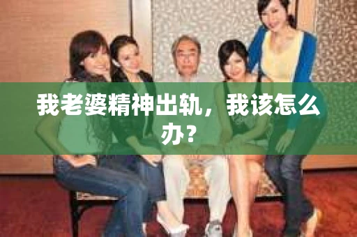 我老婆精神出轨，我该怎么办？