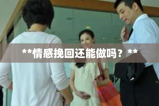 **情感挽回还能做吗？**