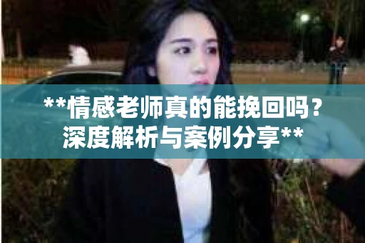 **情感老师真的能挽回吗？深度解析与案例分享**