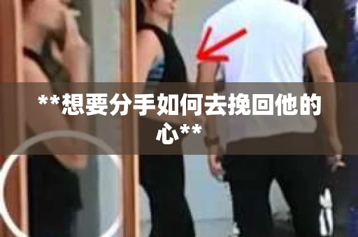**想要分手如何去挽回他的心**
