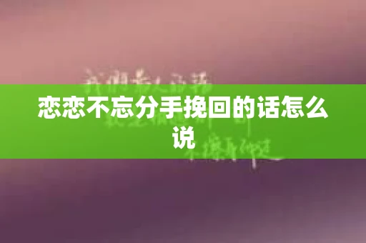 恋恋不忘分手挽回的话怎么说