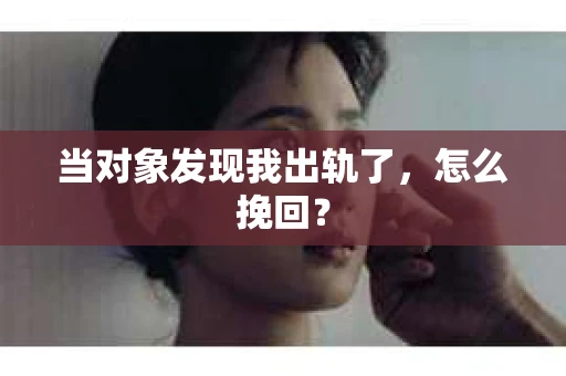当对象发现我出轨了，怎么挽回？