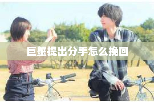 巨蟹提出分手怎么挽回
