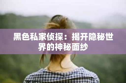 黑色私家侦探：揭开隐秘世界的神秘面纱