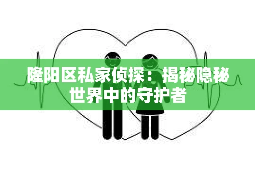隆阳区私家侦探：揭秘隐秘世界中的守护者
