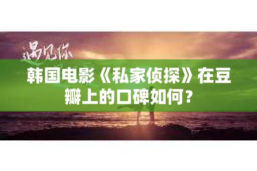 韩国电影《私家侦探》在豆瓣上的口碑如何？