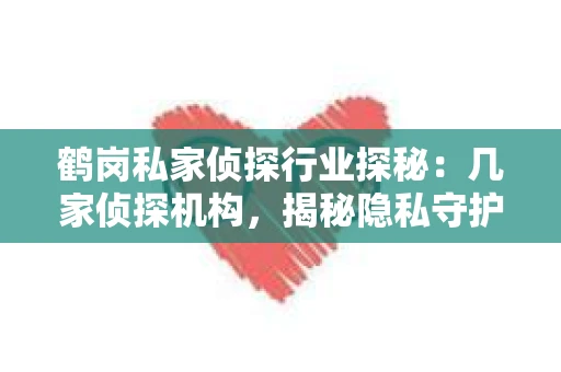 鹤岗私家侦探行业探秘：几家侦探机构，揭秘隐私守护者
