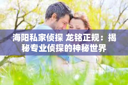 海阳私家侦探 龙铭正规：揭秘专业侦探的神秘世界