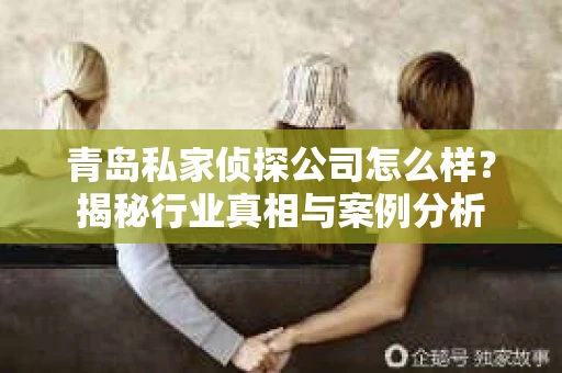 青岛私家侦探公司怎么样？揭秘行业真相与案例分析