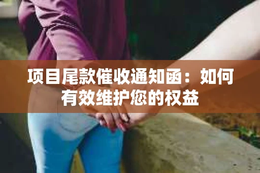 项目尾款催收通知函：如何有效维护您的权益