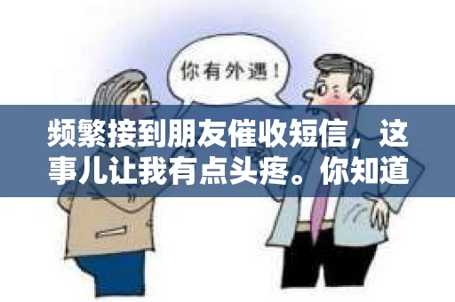 频繁接到朋友催收短信，这事儿让我有点头疼。你知道，平时大家忙忙碌碌，偶尔联系一下也就算了，可这催收短信，真是让人摸不着头脑。今天，我就来跟大家聊聊这个话题，希望能帮到那些和我一样烦恼的朋友。