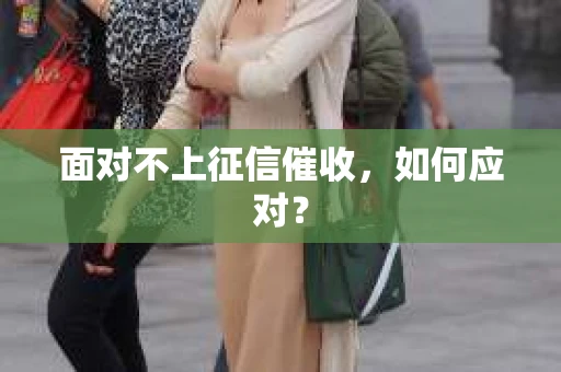 面对不上征信催收，如何应对？