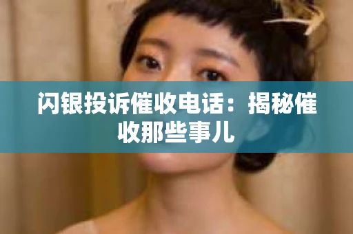 闪银投诉催收电话：揭秘催收那些事儿