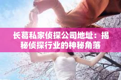长葛私家侦探公司地址：揭秘侦探行业的神秘角落