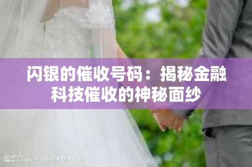 闪银的催收号码：揭秘金融科技催收的神秘面纱