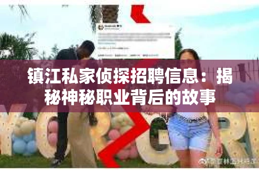 镇江私家侦探招聘信息：揭秘神秘职业背后的故事