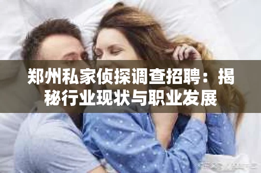 郑州私家侦探调查招聘：揭秘行业现状与职业发展