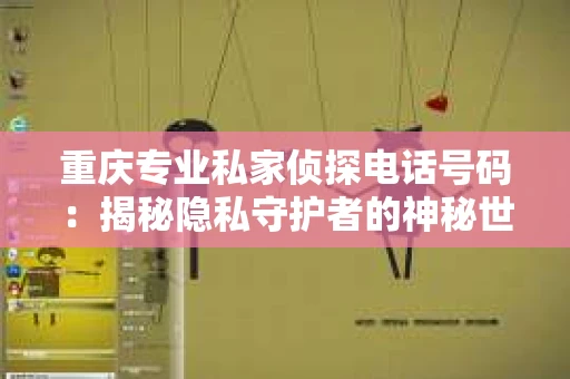 重庆专业私家侦探电话号码：揭秘隐私守护者的神秘世界