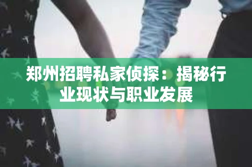 郑州招聘私家侦探：揭秘行业现状与职业发展