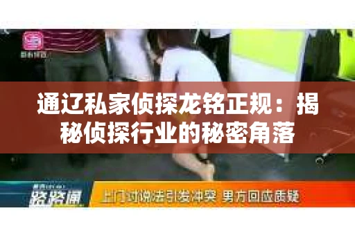 通辽私家侦探龙铭正规：揭秘侦探行业的秘密角落