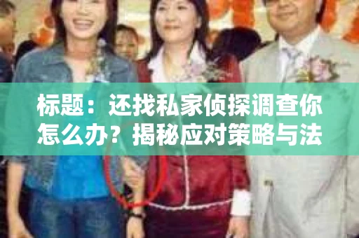 标题：还找私家侦探调查你怎么办？揭秘应对策略与法律保护