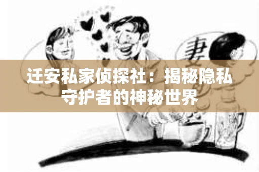 迁安私家侦探社：揭秘隐私守护者的神秘世界
