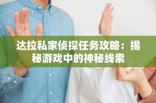 达拉私家侦探任务攻略：揭秘游戏中的神秘线索