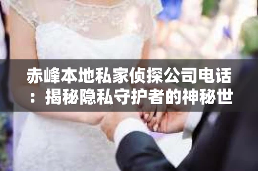 赤峰本地私家侦探公司电话：揭秘隐私守护者的神秘世界