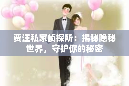 贾汪私家侦探所：揭秘隐秘世界，守护你的秘密