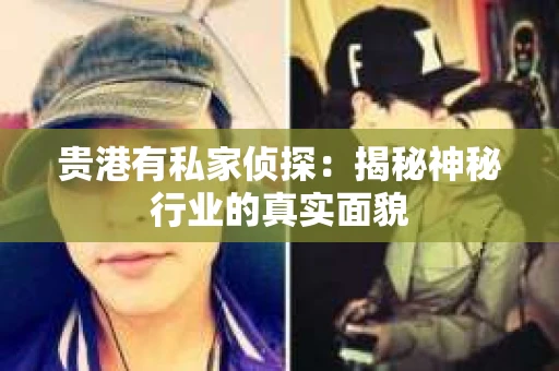 贵港有私家侦探：揭秘神秘行业的真实面貌