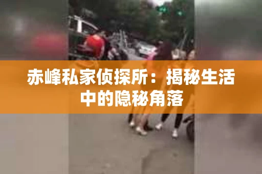 赤峰私家侦探所：揭秘生活中的隐秘角落