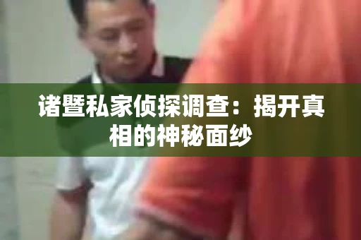 诸暨私家侦探调查：揭开真相的神秘面纱