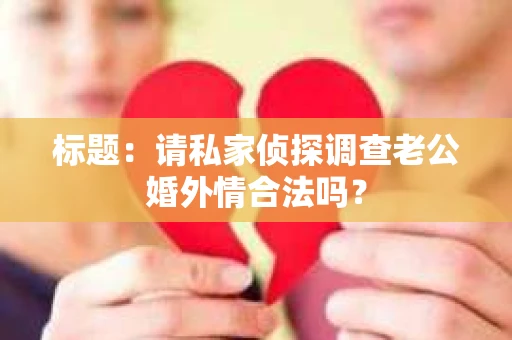 标题：请私家侦探调查老公婚外情合法吗？