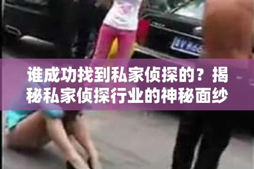 谁成功找到私家侦探的？揭秘私家侦探行业的神秘面纱