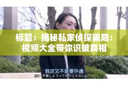 标题：揭秘私家侦探骗局：视频大全带你识破真相