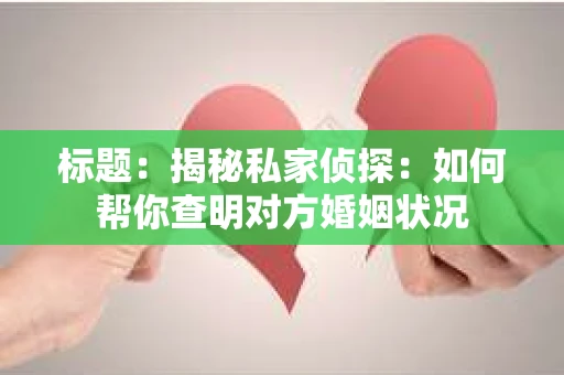 标题：揭秘私家侦探：如何帮你查明对方婚姻状况