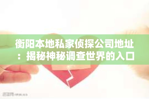 衡阳本地私家侦探公司地址：揭秘神秘调查世界的入口