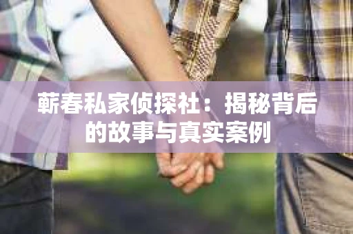 蕲春私家侦探社：揭秘背后的故事与真实案例