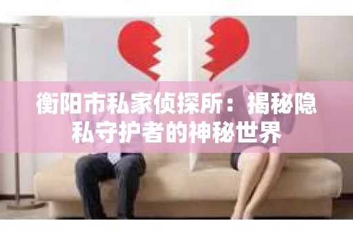 衡阳市私家侦探所：揭秘隐私守护者的神秘世界