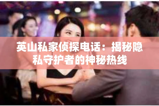 英山私家侦探电话：揭秘隐私守护者的神秘热线