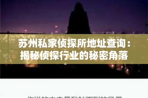 苏州私家侦探所地址查询：揭秘侦探行业的秘密角落