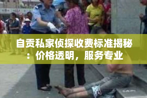自贡私家侦探收费标准揭秘：价格透明，服务专业