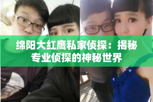 绵阳大红鹰私家侦探：揭秘专业侦探的神秘世界