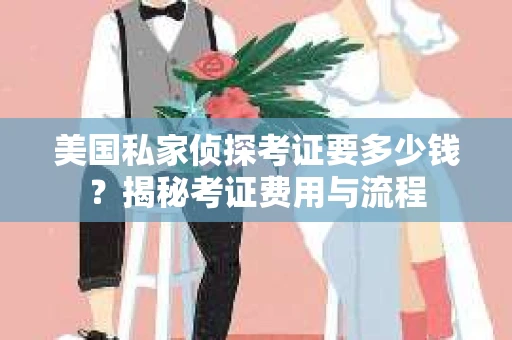 美国私家侦探考证要多少钱？揭秘考证费用与流程