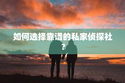 如何选择靠谱的私家侦探社？