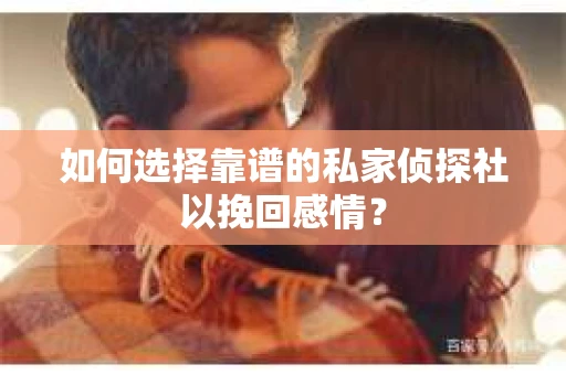 如何选择靠谱的私家侦探社以挽回感情？